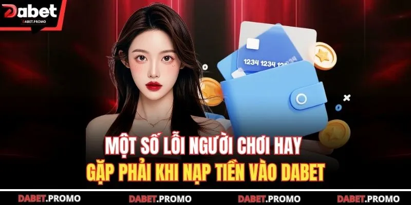 Một số lỗi người chơi hay gặp phải khi nạp tiền vào DABET