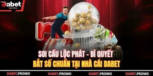 Soi Cầu Lộc Phát – Bí Quyết Bắt Số Chuẩn Tại Nhà Cái DABET